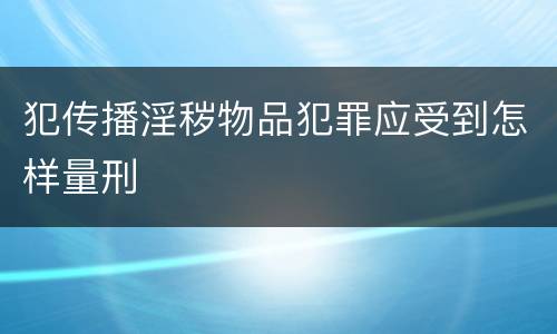 犯传播淫秽物品犯罪应受到怎样量刑