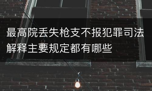 最高院丢失枪支不报犯罪司法解释主要规定都有哪些