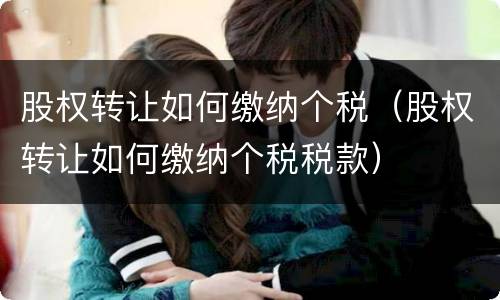 股权转让如何缴纳个税（股权转让如何缴纳个税税款）