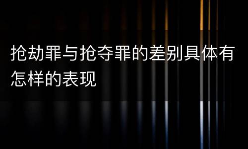 抢劫罪与抢夺罪的差别具体有怎样的表现