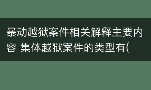 暴动越狱案件相关解释主要内容 集体越狱案件的类型有(