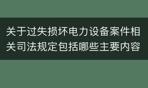 关于过失损坏电力设备案件相关司法规定包括哪些主要内容