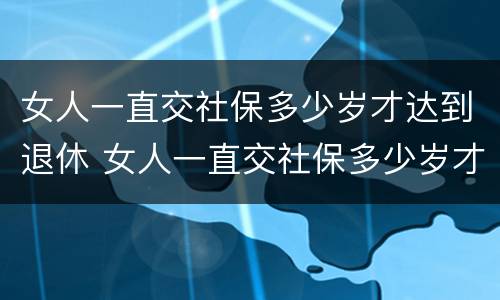 女人一直交社保多少岁才达到退休 女人一直交社保多少岁才达到退休标准