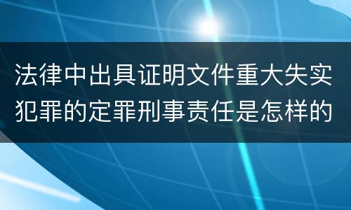 法律中出具证明文件重大失实犯罪的定罪刑事责任是怎样的