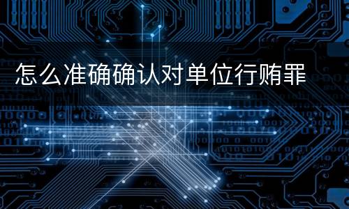 怎么准确确认对单位行贿罪