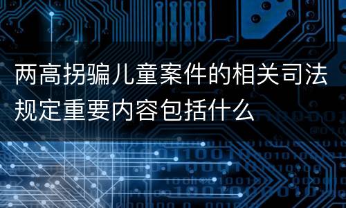 两高拐骗儿童案件的相关司法规定重要内容包括什么