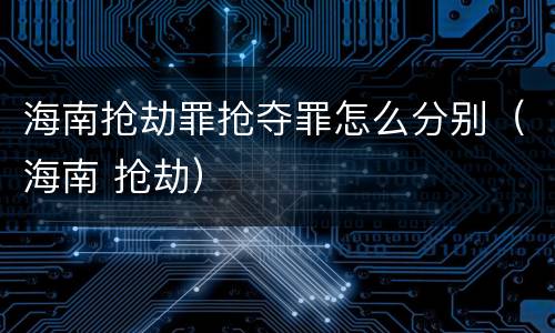 海南抢劫罪抢夺罪怎么分别（海南 抢劫）