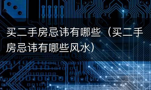 买二手房忌讳有哪些（买二手房忌讳有哪些风水）