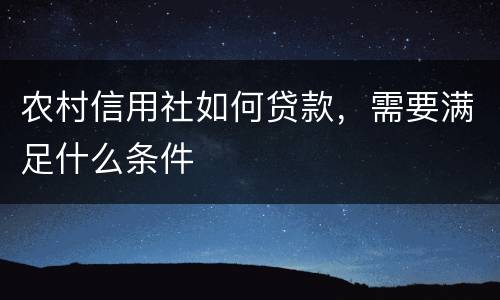 农村信用社如何贷款，需要满足什么条件