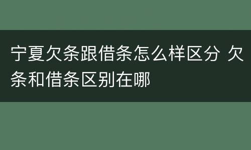 宁夏欠条跟借条怎么样区分 欠条和借条区别在哪