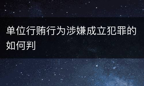 单位行贿行为涉嫌成立犯罪的如何判