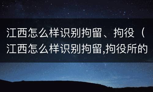 江西怎么样识别拘留、拘役（江西怎么样识别拘留,拘役所的人）