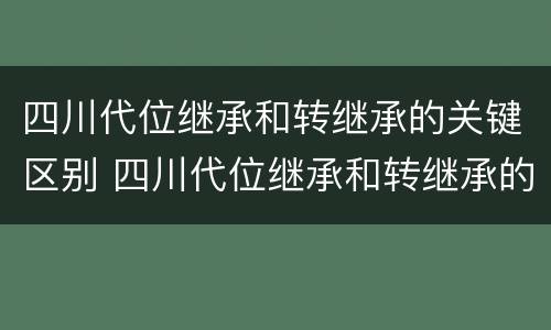四川代位继承和转继承的关键区别 四川代位继承和转继承的关键区别在于
