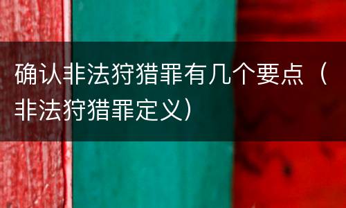 确认非法狩猎罪有几个要点（非法狩猎罪定义）