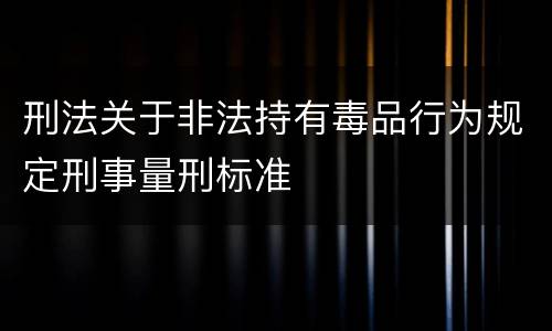 刑法关于非法持有毒品行为规定刑事量刑标准