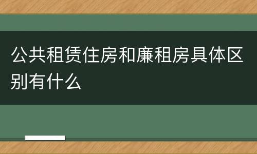 公共租赁住房和廉租房具体区别有什么