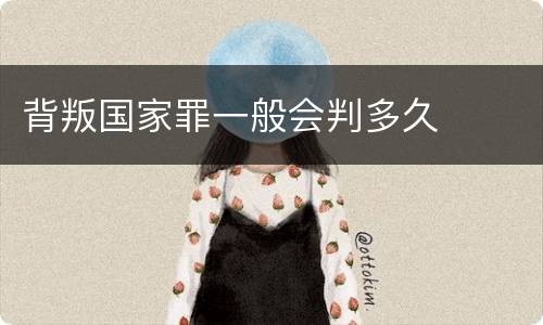 背叛国家罪一般会判多久