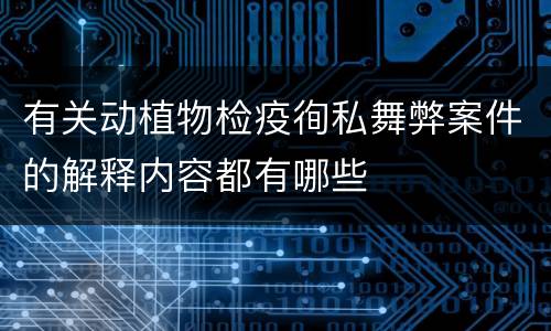有关动植物检疫徇私舞弊案件的解释内容都有哪些
