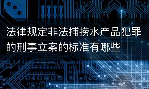 法律规定非法捕捞水产品犯罪的刑事立案的标准有哪些