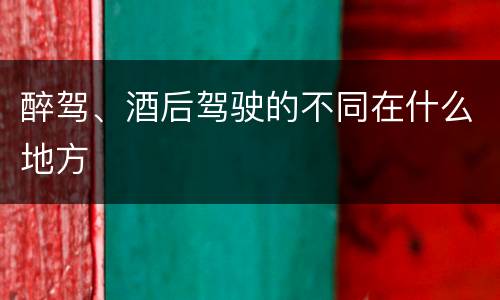 醉驾、酒后驾驶的不同在什么地方