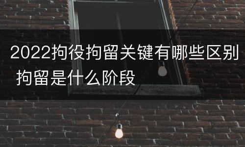 2022拘役拘留关键有哪些区别 拘留是什么阶段