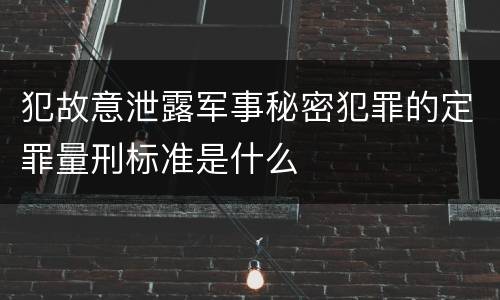 犯故意泄露军事秘密犯罪的定罪量刑标准是什么