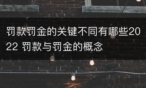 罚款罚金的关键不同有哪些2022 罚款与罚金的概念