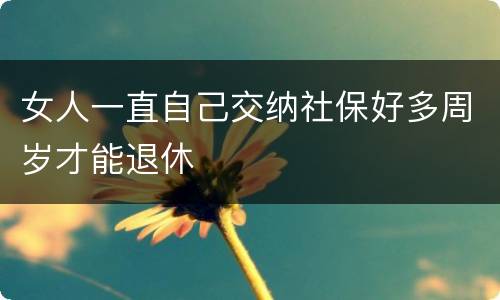 女人一直自己交纳社保好多周岁才能退休