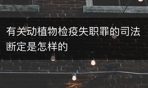 有关动植物检疫失职罪的司法断定是怎样的