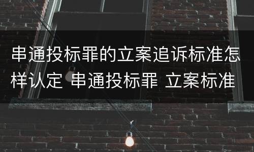 串通投标罪的立案追诉标准怎样认定 串通投标罪 立案标准