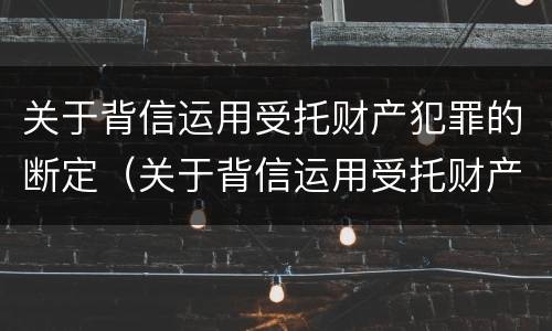 关于背信运用受托财产犯罪的断定（关于背信运用受托财产犯罪的断定标准）
