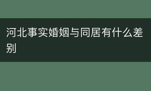 河北事实婚姻与同居有什么差别