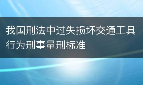 我国刑法中过失损坏交通工具行为刑事量刑标准