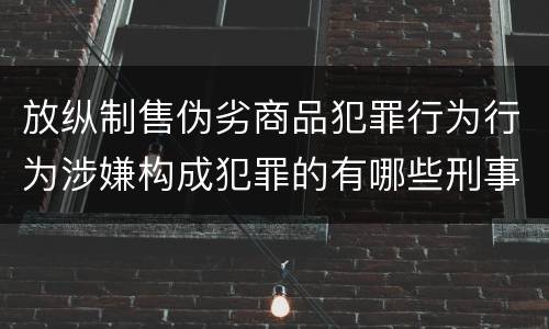 放纵制售伪劣商品犯罪行为行为涉嫌构成犯罪的有哪些刑事判处