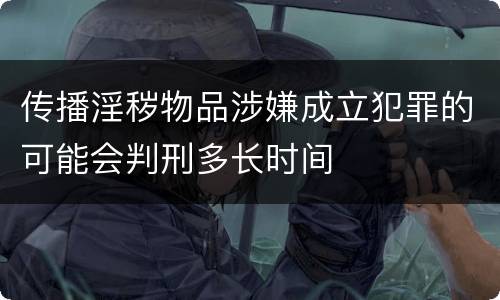 传播淫秽物品涉嫌成立犯罪的可能会判刑多长时间