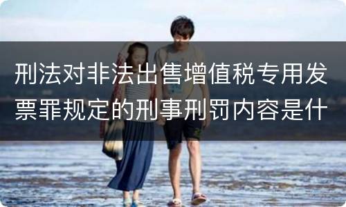 刑法对非法出售增值税专用发票罪规定的刑事刑罚内容是什么样的