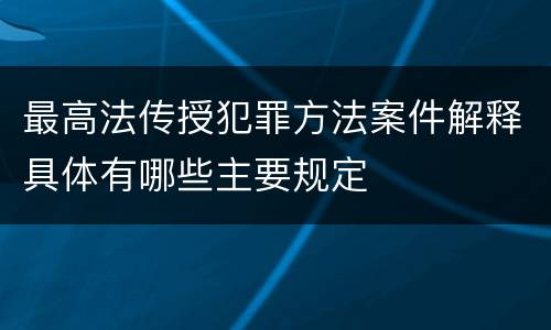 最高法传授犯罪方法案件解释具体有哪些主要规定