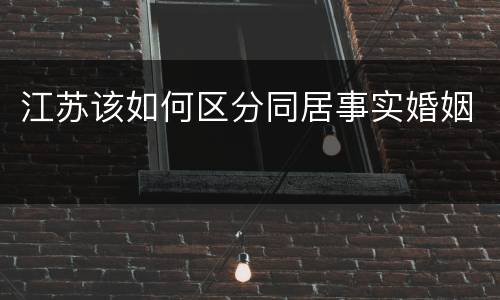 江苏该如何区分同居事实婚姻