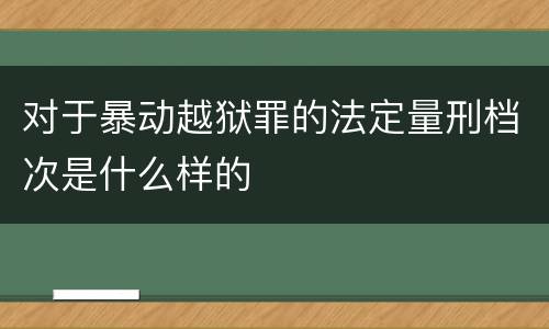 对于暴动越狱罪的法定量刑档次是什么样的