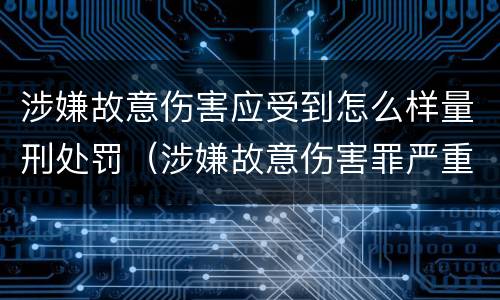 涉嫌故意伤害应受到怎么样量刑处罚（涉嫌故意伤害罪严重吗）