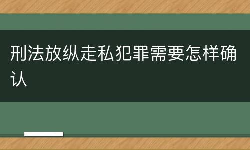 刑法放纵走私犯罪需要怎样确认