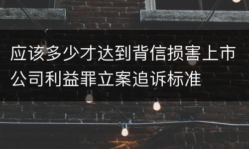 应该多少才达到背信损害上市公司利益罪立案追诉标准