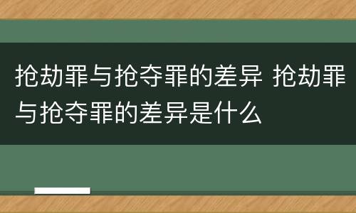 抢劫罪与抢夺罪的差异 抢劫罪与抢夺罪的差异是什么
