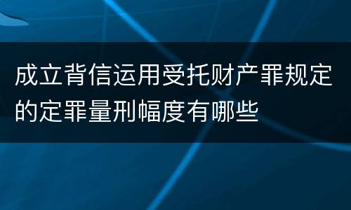 成立背信运用受托财产罪规定的定罪量刑幅度有哪些