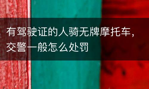 有驾驶证的人骑无牌摩托车，交警一般怎么处罚