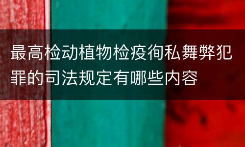 最高检动植物检疫徇私舞弊犯罪的司法规定有哪些内容