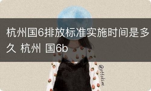 杭州国6排放标准实施时间是多久 杭州 国6b