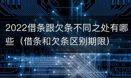 2022借条跟欠条不同之处有哪些（借条和欠条区别期限）
