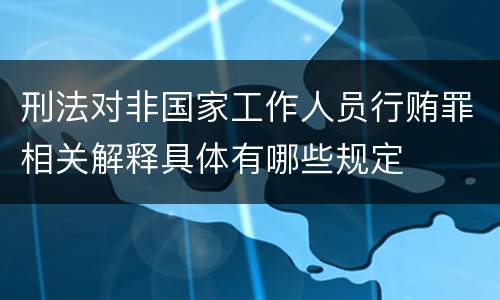 刑法对非国家工作人员行贿罪相关解释具体有哪些规定