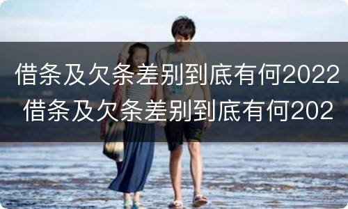 借条及欠条差别到底有何2022 借条及欠条差别到底有何2022法律规定